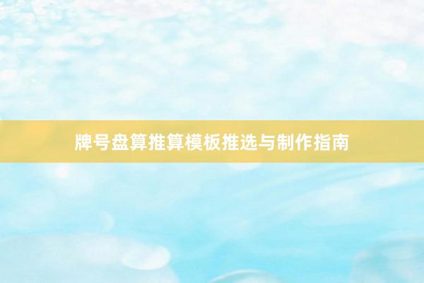 牌号盘算推算模板推选与制作指南