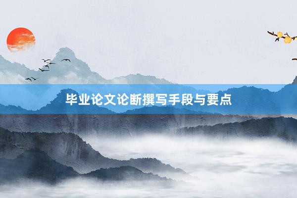 毕业论文论断撰写手段与要点