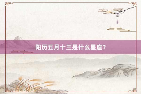 阳历五月十三是什么星座？